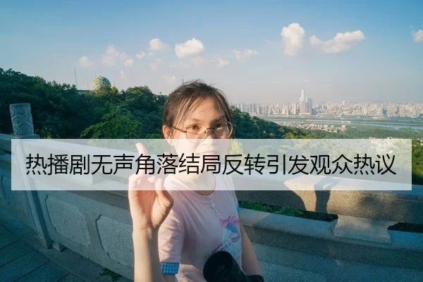热播剧无声角落结局反转引发观众热议